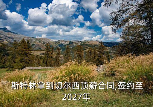  斯特林拿到切爾西頂薪合同,簽約至2027年