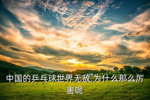 中國的乒乓球世界無敵,為什么那么厲害呢