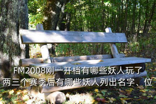 FM2008剛一開(kāi)檔有哪些妖人玩了兩三個(gè)賽季后有哪些妖人列出名字、位...