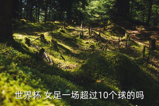 世界杯 女足一場超過10個球的嗎