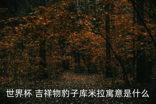 世界杯 吉祥物豹子庫(kù)米拉寓意是什么