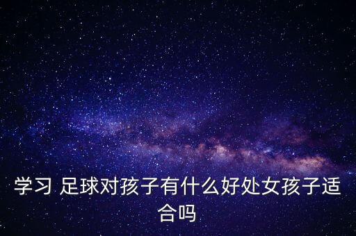 學(xué)習(xí) 足球?qū)⒆佑惺裁春锰幣⒆舆m合嗎