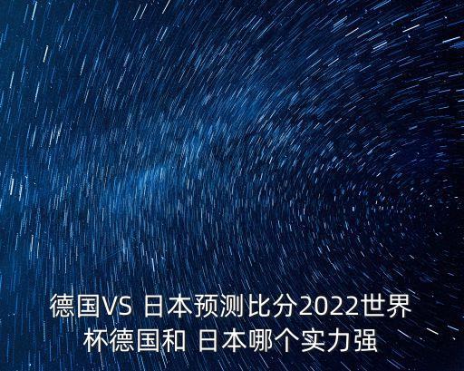 德國VS 日本預測比分2022世界杯德國和 日本哪個(gè)實(shí)力強