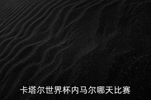 卡塔爾世界杯內馬爾哪天比賽