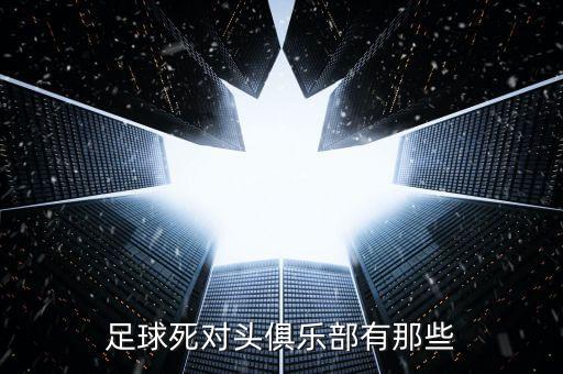 足球死對頭俱樂部有那些