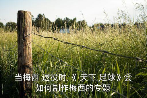 當(dāng)梅西 退役時,《 天下 足球》會如何制作梅西的專題
