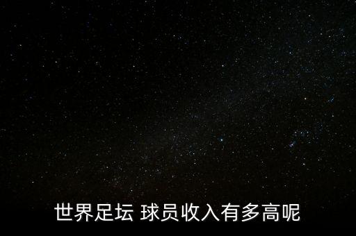 世界足壇 球員收入有多高呢