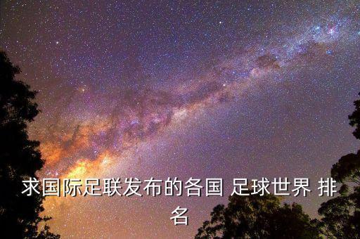 求國際足聯(lián)發(fā)布的各國 足球世界 排名