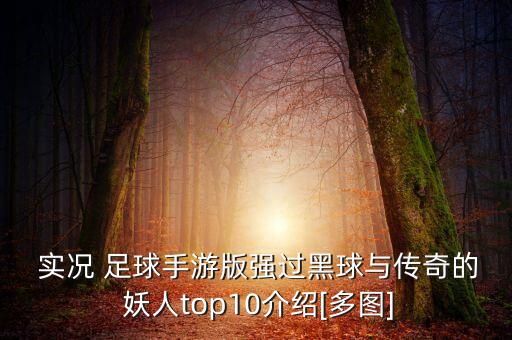  實(shí)況 足球手游版強(qiáng)過(guò)黑球與傳奇的 妖人top10介紹[多圖]