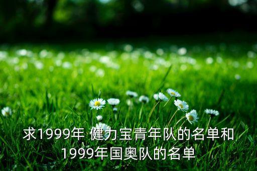 求1999年 健力寶青年隊的名單和1999年國奧隊的名單