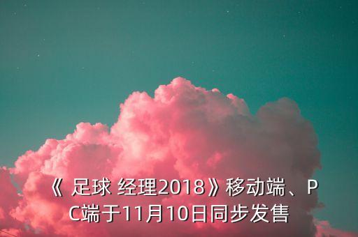 《 足球 經(jīng)理2018》移動(dòng)端、PC端于11月10日同步發(fā)售