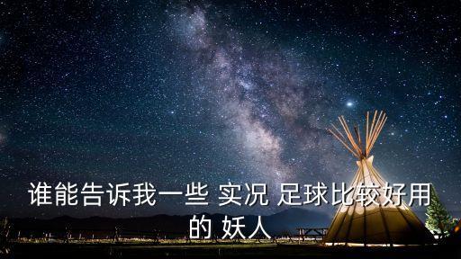 誰(shuí)能告訴我一些 實(shí)況 足球比較好用的 妖人
