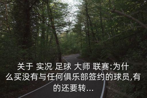 關于 實況 足球 大師 聯(lián)賽:為什么買沒有與任何俱樂部簽約的球員,有的還要轉(zhuǎn)...
