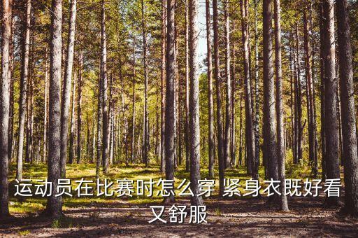 運動員在比賽時怎么穿 緊身衣既好看又舒服