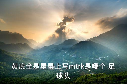 黃底全是星星上寫mtrk是哪個(gè) 足球隊(duì)