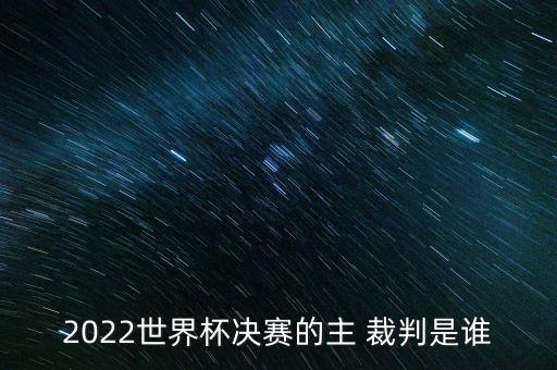 2022世界杯決賽的主 裁判是誰(shuí)