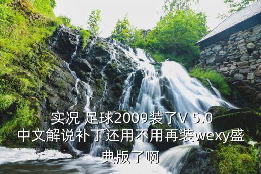  實況 足球2009裝了V 5.0中文解說補丁還用不用再裝wexy盛典版了啊