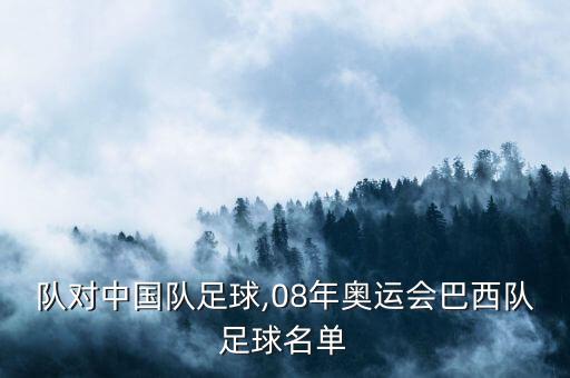 巴西隊對中國隊足球,08年奧運會(huì )巴西隊足球名單