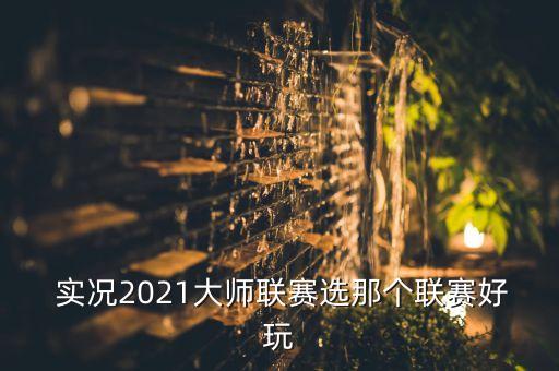  實(shí)況2021大師聯(lián)賽選那個(gè)聯(lián)賽好玩