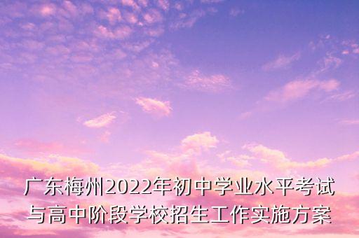 廣東梅州2022年初中學(xué)業(yè)水平考試與高中階段學(xué)校招生工作實(shí)施方案