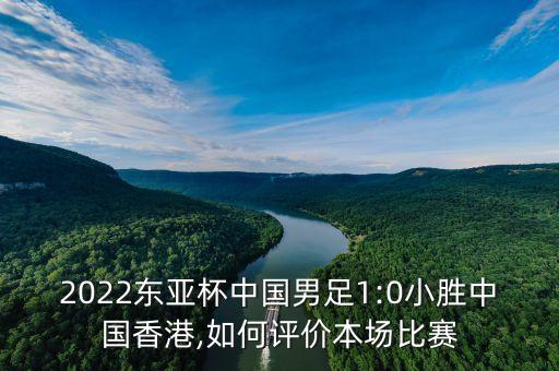 2022東亞杯中國男足1:0小勝中國香港,如何評價本場比賽
