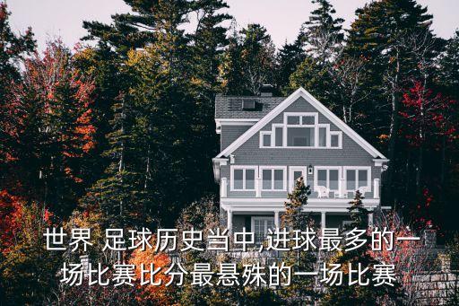  世界 足球歷史當(dāng)中,進(jìn)球最多的一場(chǎng)比賽比分最懸殊的一場(chǎng)比賽