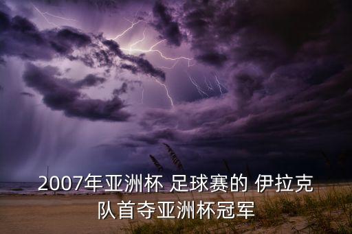 2007年亞洲杯 足球賽的 伊拉克隊首奪亞洲杯冠軍