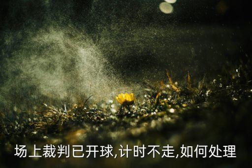 場上裁判已開球,計(jì)時(shí)不走,如何處理