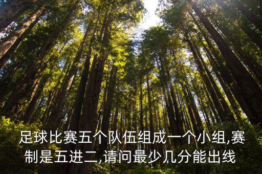  足球比賽五個隊伍組成一個小組,賽制是五進二,請問最少幾分能出線