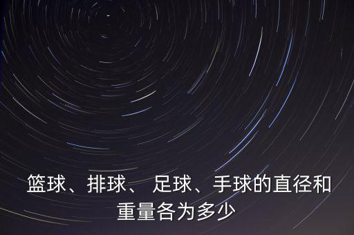  籃球、排球、 足球、手球的直徑和重量各為多少