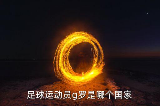 足球運(yùn)動(dòng)員g羅是哪個(gè)國(guó)家