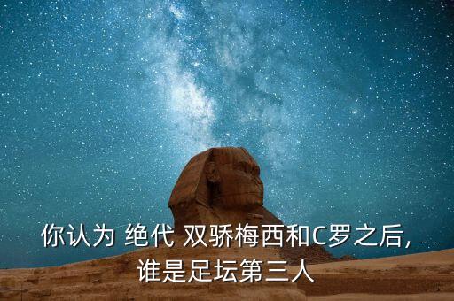 你認為 絕代 雙驕梅西和C羅之后,誰是足壇第三人
