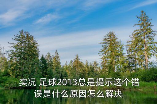  實況 足球2013總是提示這個錯誤是什么原因怎么解決