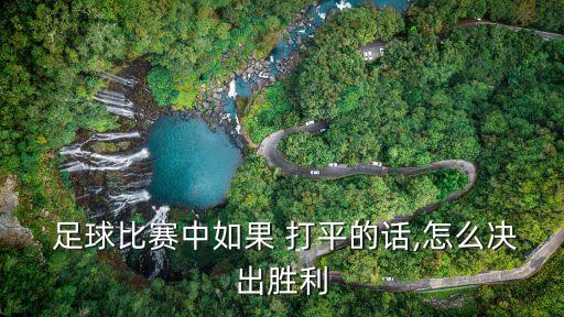  足球比賽中如果 打平的話,怎么決出勝利