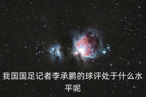我國國足記者李承鵬的球評(píng)處于什么水平呢