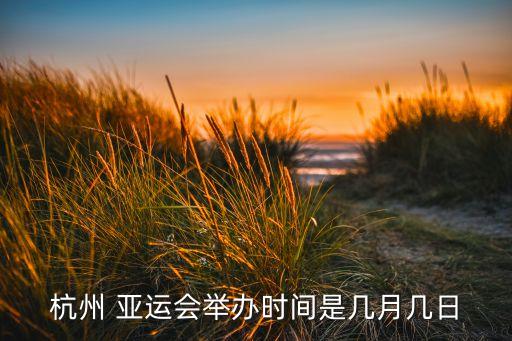 杭州 亞運(yùn)會舉辦時間是幾月幾日