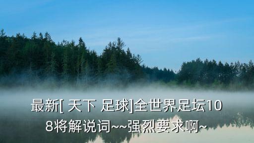 最新[ 天下 足球]全世界足壇108將解說詞~~強(qiáng)烈要求啊~