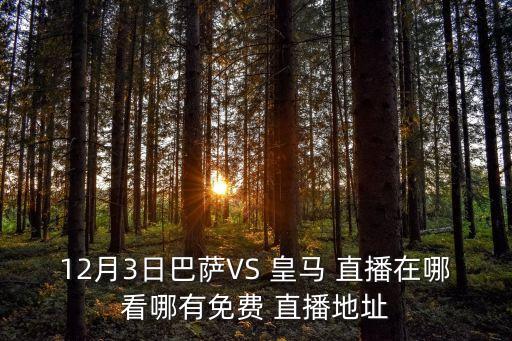 12月3日巴薩VS 皇馬 直播在哪看哪有免費 直播地址