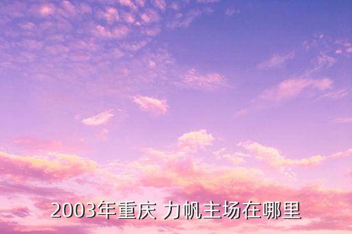 2003年重慶 力帆主場在哪里