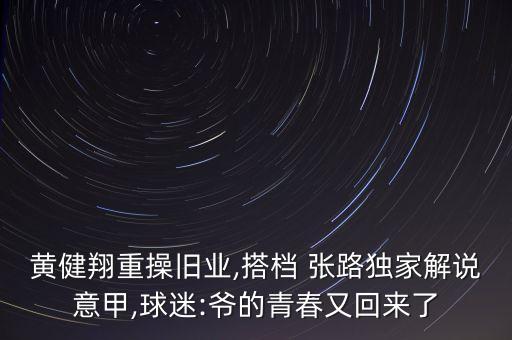 黃健翔重操舊業(yè),搭檔 張路獨家解說(shuō)意甲,球迷:爺的青春又回來(lái)了