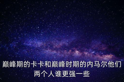 巔峰期的卡卡和巔峰時(shí)期的內(nèi)馬爾他們兩個(gè)人誰更強(qiáng)一些