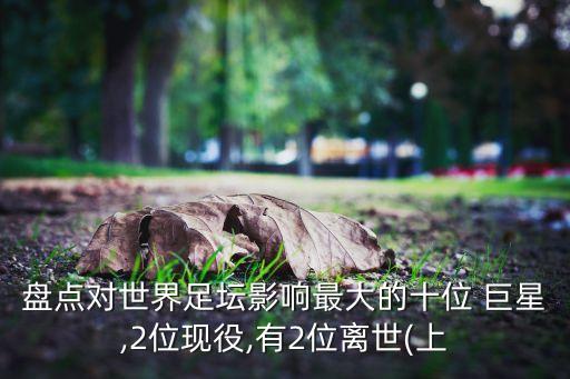盤點對世界足壇影響最大的十位 巨星,2位現(xiàn)役,有2位離世(上