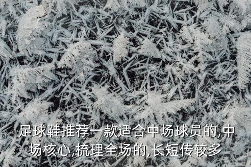  足球鞋推薦一款適合中場球員的,中場核心,梳理全場的,長短傳較多