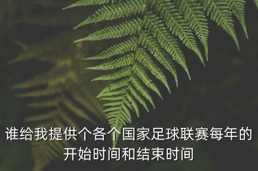 誰給我提供個(gè)各個(gè)國(guó)家足球聯(lián)賽每年的開始時(shí)間和結(jié)束時(shí)間