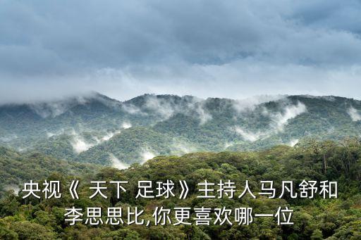 央視《 天下 足球》主持人馬凡舒和李思思比,你更喜歡哪一位