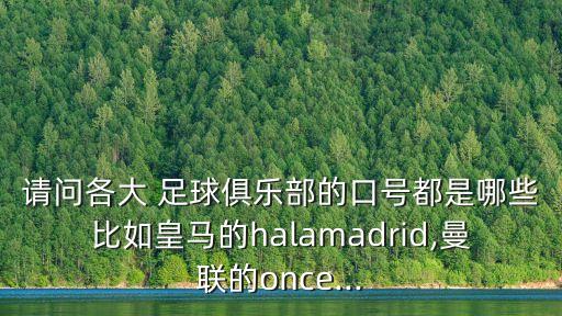 請問各大 足球俱樂部的口號都是哪些比如皇馬的halamadrid,曼聯(lián)的once...