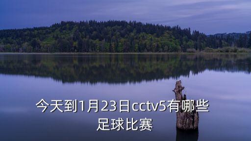 今天到1月23日cctv5有哪些 足球比賽