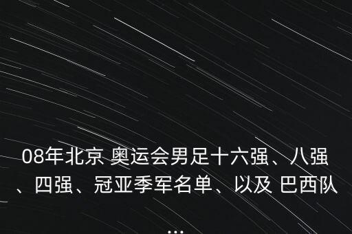 08年北京 奧運(yùn)會(huì)男足十六強(qiáng)、八強(qiáng)、四強(qiáng)、冠亞季軍名單、以及 巴西隊(duì)...