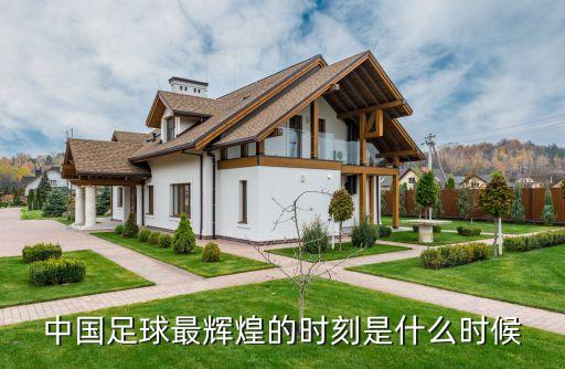中國(guó)足球最輝煌的時(shí)刻是什么時(shí)候