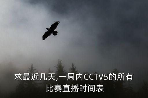 求最近幾天,一周內(nèi)CCTV5的所有 比賽直播時間表